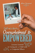 Overwhelmed to Empowered: Lessons Learned in Caring for a Child with a Congenital Illness - Paperback
