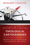 Theological Cartographies: Mapping the Encounter with God, Humanity, and Christ - Paperback