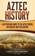 Aztec History: A Captivating Guide to the Aztec Empire, Mythology, and Civilization - Hardcover