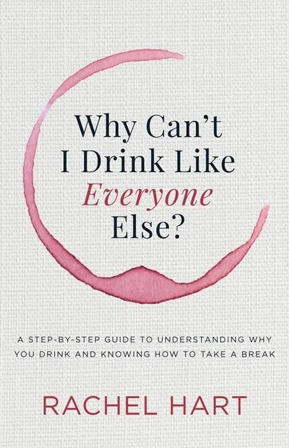 Why Can't I Drink Like Everyone Else: A Step-By-Step Guide to Understanding Why You Drink and Knowing How to Take a Break - Paperback