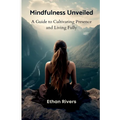 Mindfulness Unveiled: A Guide to Cultivating Presence and Living Fully - Paperback
