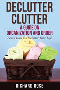 Declutter Clutter: A Guide on Organization and Order - Paperback