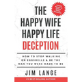 The Happy Wife Happy Life DECEPTION: How to Stop Walking on Eggshells & Be the Man You were Made to Be - Paperback