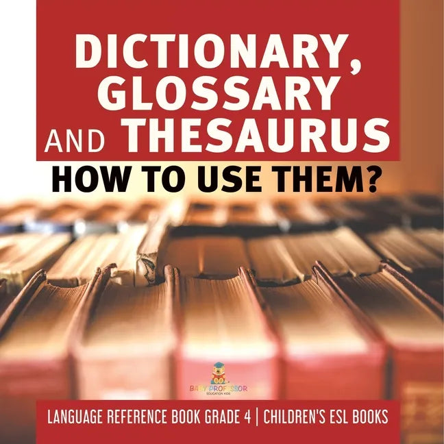 Dictionary, Glossary and Thesaurus: How To Use Them? Language Reference Book Grade 4 Children's ESL Books - Paperback