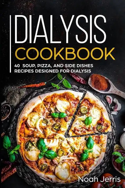 Dialysis Cookbook: 40+ Soup, Pizza, and Side Dishes recipes designed for dialysis - Paperback