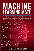 Machine Learning Math: A Complete Guide to Machine Learning for Beginners with Tensorflow. This Book Explains How to Build Artificial Intelli - Paperback