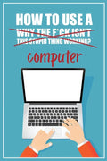 How to Use a (Why The F*ck Isn't This Stupid Thing Working?) Computer: A Funny Step-by-Step Guide for Computer Illiteracy + Password Log Book (Alphabe - Paperback