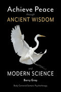Achieve Peace through Ancient Wisdom and Modern Science: Body-Centered, Somatic Psychotherapy - Paperback