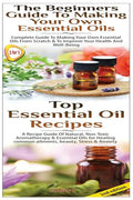 Top Essential Oil Recipes & The Beginners Guide To Making Your Own Essential Oils - Paperback