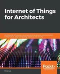 Internet of Things for Architects: Architecting IoT solutions by implementing sensors, communication infrastructure, edge computing, analytics, and se - Paperback