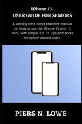 iPhone 13 USER GUIDE FOR SENIORS: A step by step comprehensive manual on how to use the iPhone 13 and 13 mini, with simple iOS 15 Tips and Tricks for - Paperback