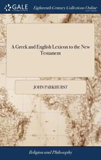 A Greek and English Lexicon to the New Testament: ... The Third Edition, Corrected, Enlarged, and Improved. By John Parkhurst, - Hardcover