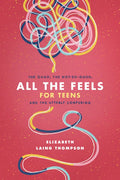 All the Feels for Teens: The Good, the Not-So-Good, and the Utterly Confusing - Paperback