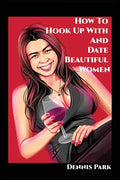 How To Hook Up With And Date Beautiful Women - Paperback