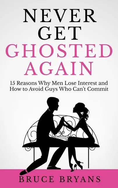 Never Get Ghosted Again: 15 Reasons Why Men Lose Interest and How to Avoid Guys Who Can't Commit - Paperback