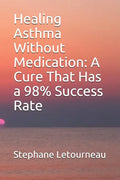 Healing Asthma Without Medication: A Cure That Has a 98% Success Rate - Paperback