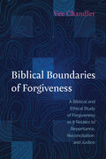 Biblical Boundaries of Forgiveness: A Biblical and Ethical Study of Forgiveness as It Relates to Repentance, Reconciliation, and Justice - Hardcover