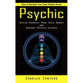 Psychic: How to Develop Your Inner Psychic Power (Shield Yourself From Toxic Energy and Prevent Psychic Attacks) - Paperback