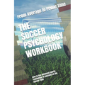 The Soccer Psychology Workbook: How to Use Advanced Sports Psychology to Succeed on the Soccer Field - Paperback