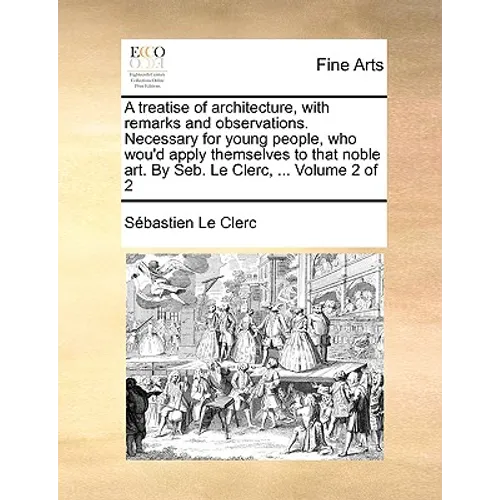 A Treatise of Architecture, with Remarks and Observations. Necessary for Young People, Who Wou'd Apply Themselves to That Noble Art. by Seb. Le Clerc, - Paperback