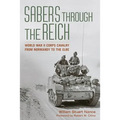 Sabers Through the Reich: World War II Corps Cavalry from Normandy to the Elbe - Hardcover