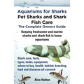 Aquariums for Sharks. Keeping Aquarium Sharks and Shark Fish. Shark Care, Tanks, Species, Health, Food, Equipment, Breeding, Freshwater and Marine All - Paperback