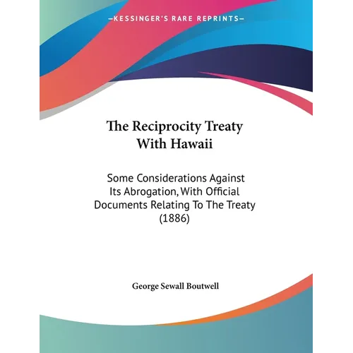 The Reciprocity Treaty With Hawaii: Some Considerations Against Its Abrogation, With Official Documents Relating To The Treaty (1886) - Paperback
