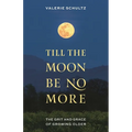 Till the Moon Be No More: The Grit and Grace of Growing Older - Hardcover