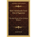 How Christianity Grew Out of Paganism: The Real Origin of the Christian Religion - Hardcover