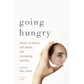 Going Hungry: Writers on Desire, Self-Denial, and Overcoming Anorexia - Paperback