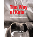 The Way of Kata: A Comprehensive Guide for Deciphering Martial Applications - Paperback
