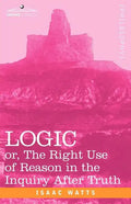 Logic: Or, the Right Use of Reason in the Inquiry After Truth - Paperback