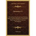 Hermetica V2: The Ancient Greek and Latin Writings Which Contain Religious or Philosophic Teachings Ascribed to Hermes Trismegistus - Hardcover