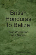British Honduras to Belize: Transformation of a Nation - Paperback