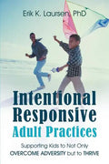 Intentional Responsive Adult Practices: Supporting Kids to Not Only Overcome Adversity but to Thrive - Paperback