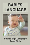 Babies Language: Babies Sign Language From Birth: Discover Baby Sign Language - Paperback
