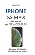 iPhone XS Max User Manual for Newcomers: Complete IOS 12 Guide for Beginners and Seniors - Paperback
