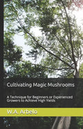 Cultivating Magic Mushrooms: A Technique for Beginners or Experienced Growers to Achieve High Yields - Paperback