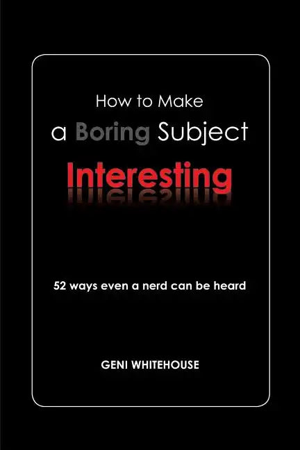 How to Make a Boring Subject Interesting: 52 Ways Even a Nerd Can Be Heard - Paperback