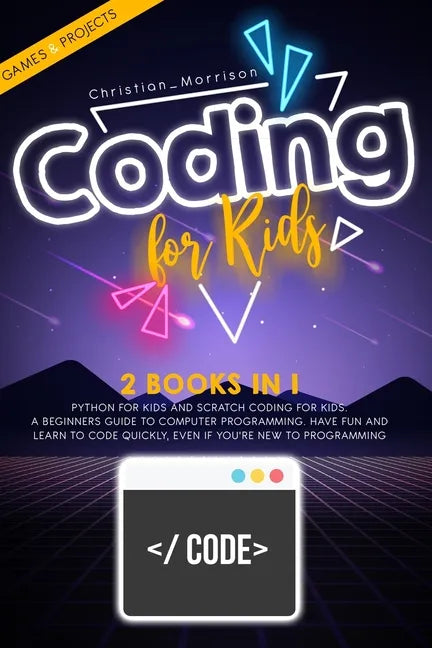 Coding for Kids: 2 BOOKS IN 1: Python For Kids And Scratch Coding For Kids. A Beginners Guide to Computer Programming. Have Fun and Lea - Paperback