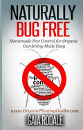 Naturally Bug Free: Homemade Pest Control for Organic Gardening Made Easy - Paperback