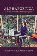 Alphapoetica: A Poetry Primer for the Everyday Poet - Paperback