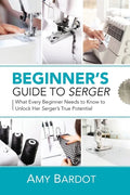 Beginner's Guide to Serger: What Every Beginner Needs to Know to Unlock Her Serger's True Potential - Paperback