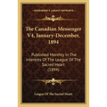The Canadian Messenger V4, January-December, 1894: Published Monthly In The Interests Of The League Of The Sacred Heart (1894) - Paperback
