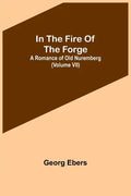 In The Fire Of The Forge; A Romance of Old Nuremberg (Volume VII) - Paperback