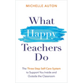 What Happy Teachers Do: The Three-Step Self-Care System to Support You Inside and Outside the Classroom - Paperback