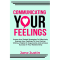 Communicating Your Feelings: Proven And Tested Strategies To Effectively Express Your Feelings To Your Partner Without Fights Or Arguments And Achieve - Paperback