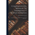 Compendio Del Manual De Urbanidad Y Buenas Maneras: Arreglado [por El Mismo] Para El Uso De Las Escuelas De Ambos Sexos... - Hardcover