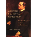 Creating a Christian Worldview: Abraham Kuyper's Lectures on Calvinism - Paperback
