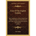 Arms Of The English Nobility: With Supporters, Crests, Motto's And Tables Of Dates To Family Honors Viz Origin, Knights, Baronets, Garters, Peerage, - Paperback